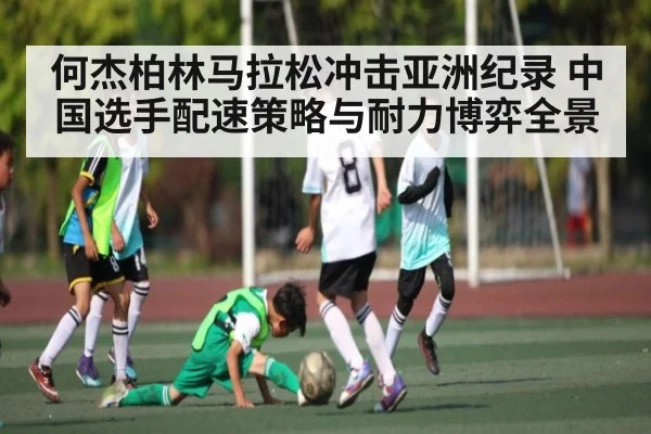 何杰柏林马拉松冲击亚洲纪录 中国选手配速策略与耐力博弈全景（ng28）