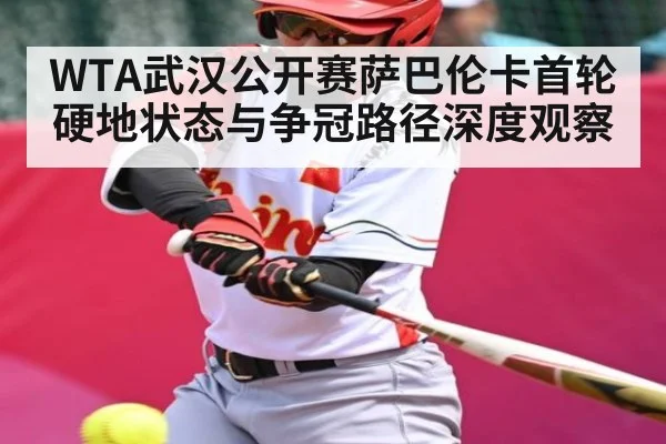 WTA武汉公开赛萨巴伦卡首轮硬地状态与争冠路径深度观察（ng28）
